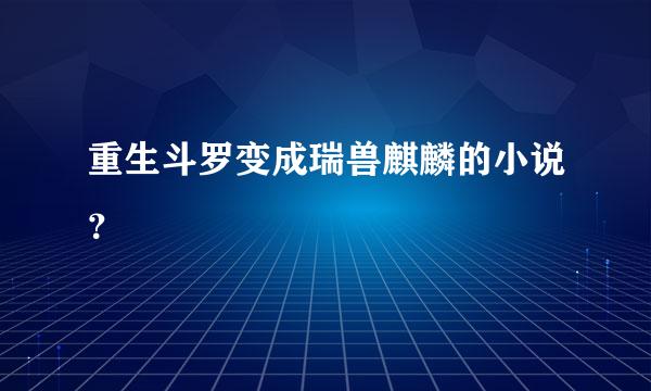 重生斗罗变成瑞兽麒麟的小说？