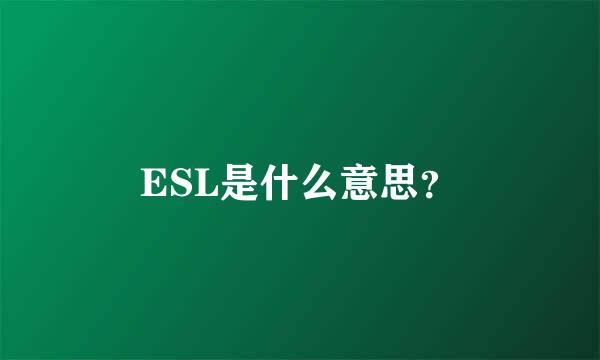 ESL是什么意思？