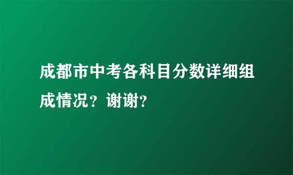 成都市中考各科目分数详细组成情况？谢谢？