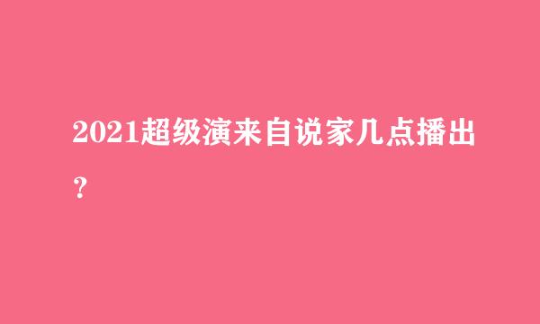 2021超级演来自说家几点播出？