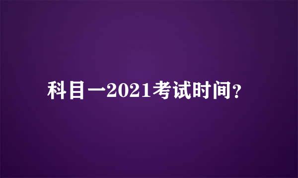 科目一2021考试时间？