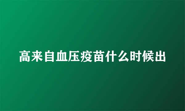 高来自血压疫苗什么时候出