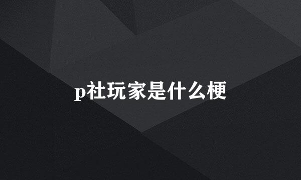 p社玩家是什么梗