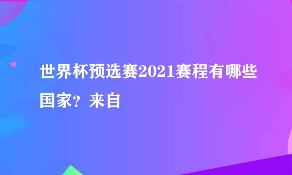 世界杯预选赛2021赛程有哪些国家？来自