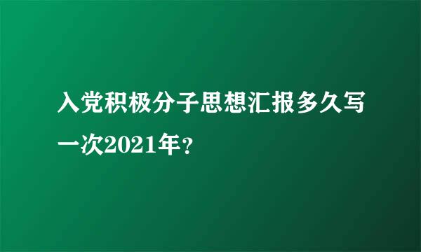 入党积极分子思想汇报多久写一次2021年？