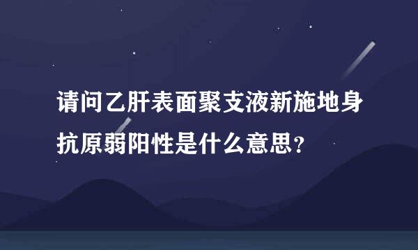 请问乙肝表面聚支液新施地身抗原弱阳性是什么意思？