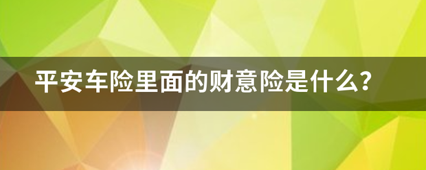 平安车险里面的财意险是什么？