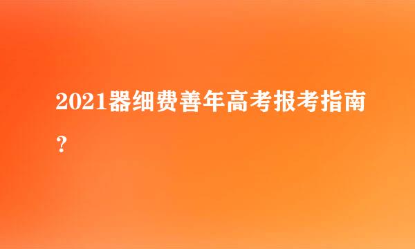 2021器细费善年高考报考指南？