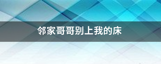 邻家哥哥别上我的床