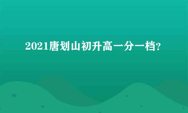 2021唐划山初升高一分一档？