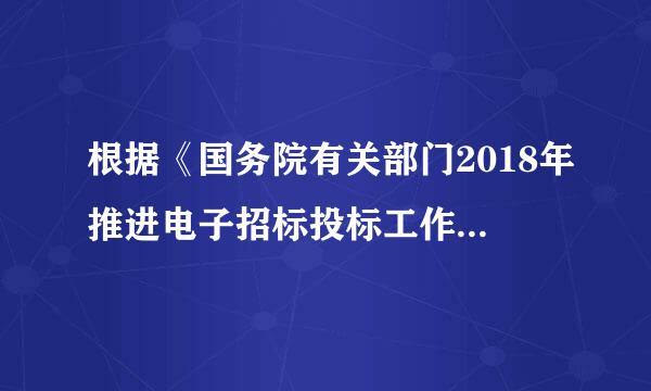 根据《国务院有关部门2018年推进电子招标投标工作要点》的规定。制定《机电产品电子招标投标管理办法》...