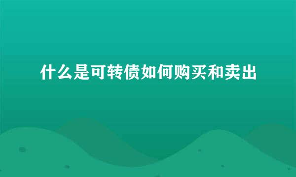 什么是可转债如何购买和卖出