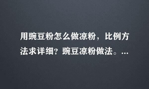 用豌豆粉怎么做凉粉，比例方法求详细？豌豆凉粉做法。用多少水。多少粉