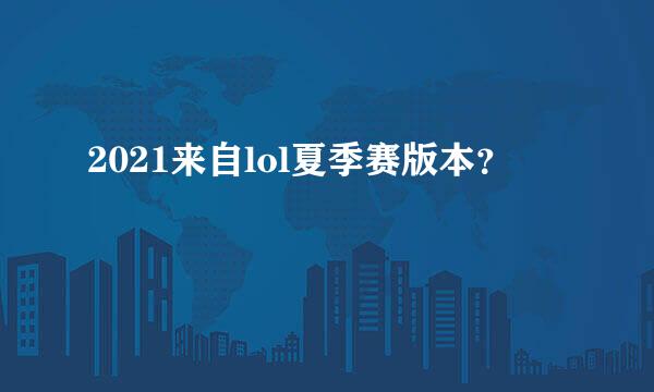 2021来自lol夏季赛版本？