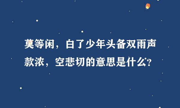 莫等闲，白了少年头备双雨声款浓，空悲切的意思是什么？