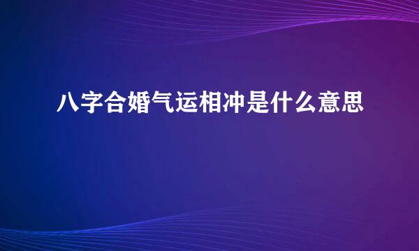 八字合婚气运相冲是什么意思