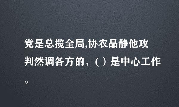 党是总揽全局,协农品静他攻判然调各方的，(）是中心工作。