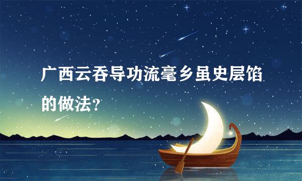 广西云吞导功流毫乡虽史层馅的做法？