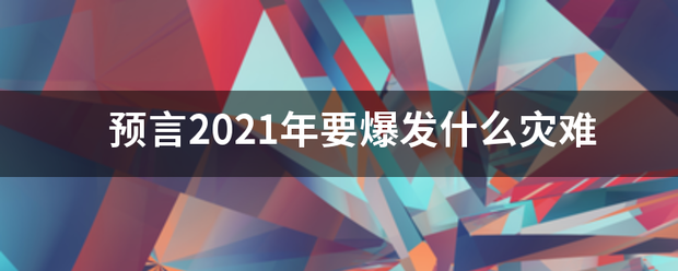 预言2021年要爆发什么灾难