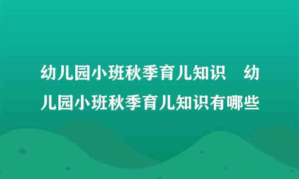 幼儿园小班秋季育儿知识 幼儿园小班秋季育儿知识有哪些