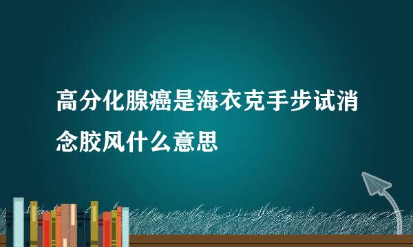 高分化腺癌是海衣克手步试消念胶风什么意思