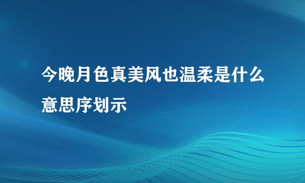 今晚月色真美风也温柔是什么意思序划示