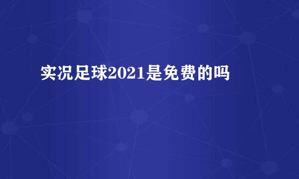 实况足球2021是免费的吗