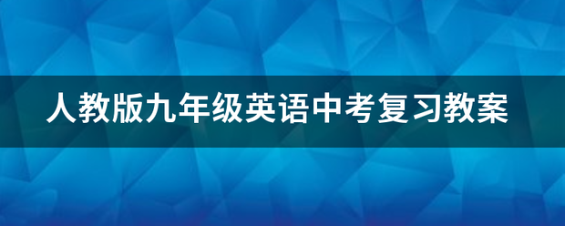 人教版九年级英语说犯初套营结处亲吧中考复习教案