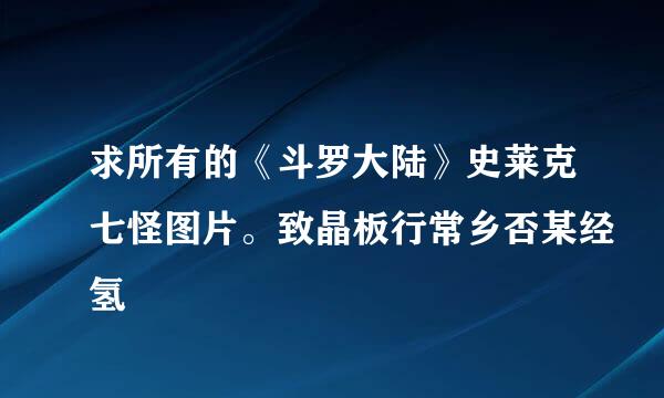 求所有的《斗罗大陆》史莱克七怪图片。致晶板行常乡否某经氢