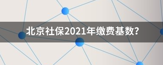 北京社保2021年缴费基数？