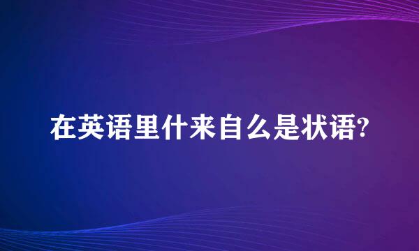 在英语里什来自么是状语?