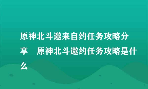 原神北斗邀来自约任务攻略分享 原神北斗邀约任务攻略是什么