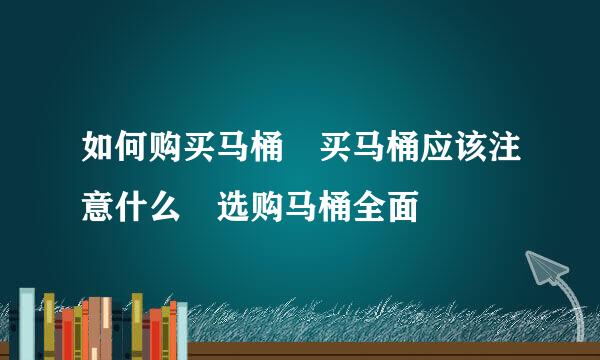 如何购买马桶 买马桶应该注意什么 选购马桶全面