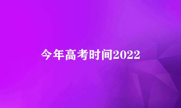 今年高考时间2022