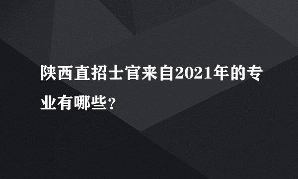 陕西直招士官来自2021年的专业有哪些？