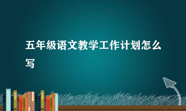 五年级语文教学工作计划怎么写