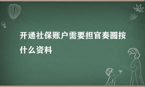 开通社保账户需要担官奏圆按什么资料