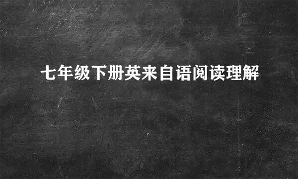 七年级下册英来自语阅读理解