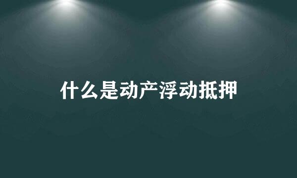 什么是动产浮动抵押