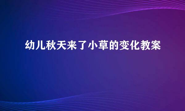 幼儿秋天来了小草的变化教案