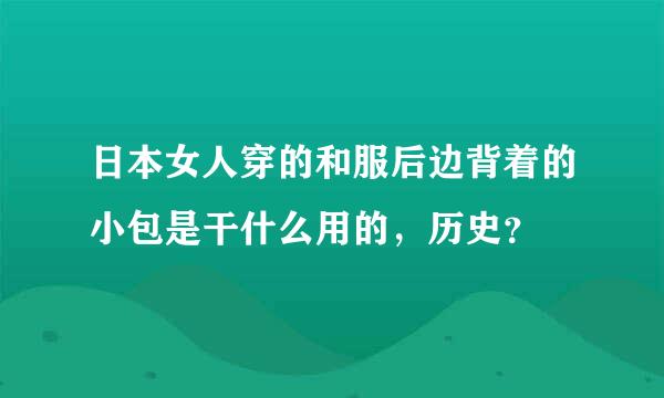 日本女人穿的和服后边背着的小包是干什么用的，历史？