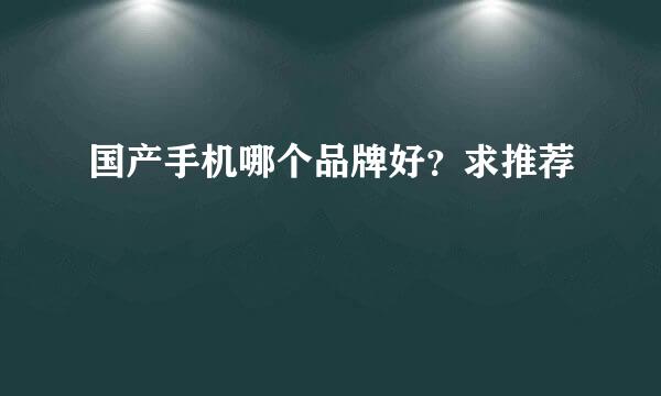 国产手机哪个品牌好？求推荐