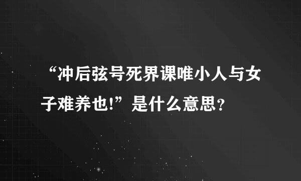 “冲后弦号死界课唯小人与女子难养也!”是什么意思？