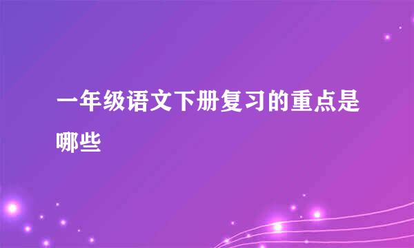 一年级语文下册复习的重点是哪些