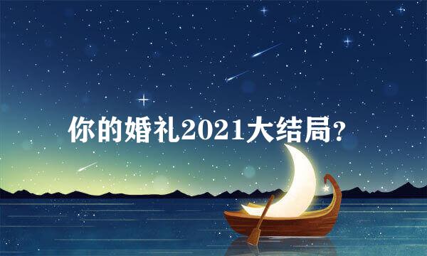 你的婚礼2021大结局？