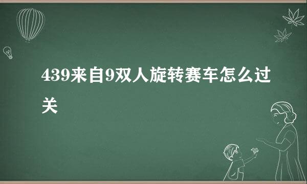 439来自9双人旋转赛车怎么过关