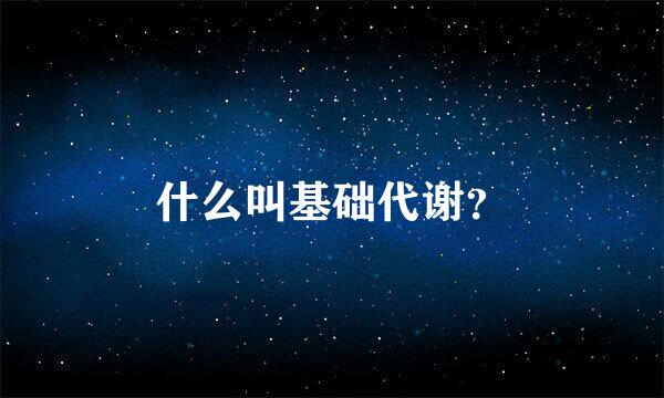 什么叫基础代谢？