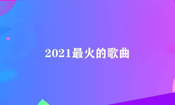 2021最火的歌曲