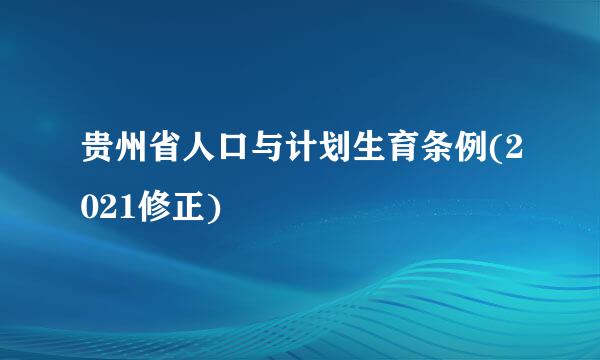 贵州省人口与计划生育条例(2021修正)