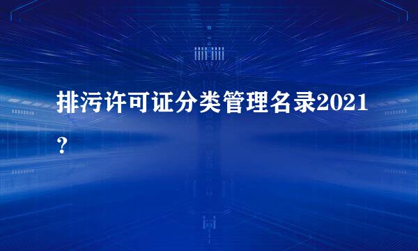 排污许可证分类管理名录2021？